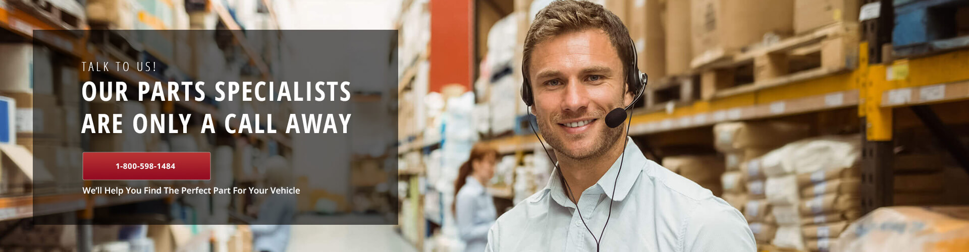 Call us at 1-800-598-1484 for help finding the perfect part.